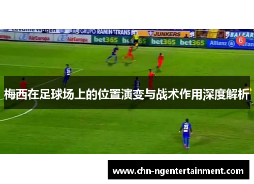 梅西在足球场上的位置演变与战术作用深度解析