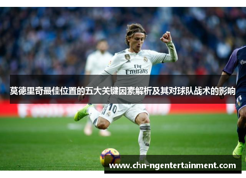 莫德里奇最佳位置的五大关键因素解析及其对球队战术的影响 莫德里奇最佳位置的五大关键因素解析及其对球队战术的影响