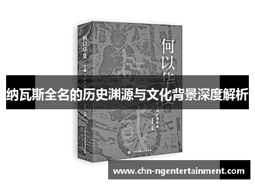 纳瓦斯全名的历史渊源与文化背景深度解析 纳瓦斯全名的历史渊源与文化背景深度解析