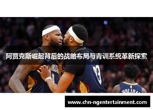 阿贾克斯崛起背后的战略布局与青训系统革新探索