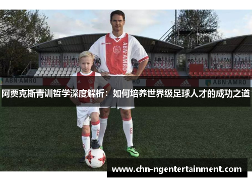阿贾克斯青训哲学深度解析：如何培养世界级足球人才的成功之道