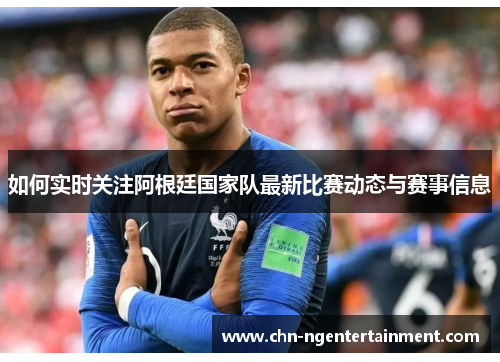 如何实时关注阿根廷国家队最新比赛动态与赛事信息