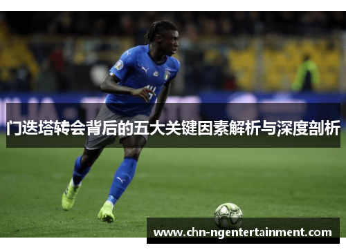 门迭塔转会背后的五大关键因素解析与深度剖析 门迭塔转会背后的五大关键因素解析与深度剖析