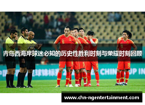 青岛西海岸球迷必知的历史性胜利时刻与荣耀时刻回顾 青岛西海岸球迷必知的历史性胜利时刻与荣耀时刻回顾