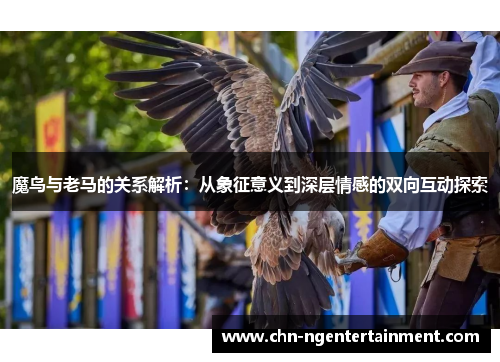 魔鸟与老马的关系解析：从象征意义到深层情感的双向互动探索