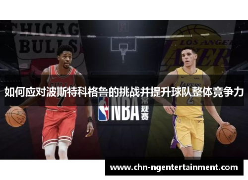 如何应对波斯特科格鲁的挑战并提升球队整体竞争力 如何应对波斯特科格鲁的挑战并提升球队整体竞争力