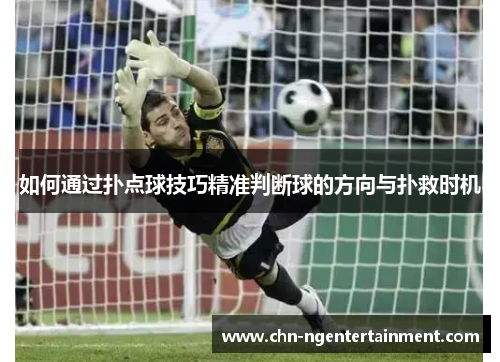 如何通过扑点球技巧精准判断球的方向与扑救时机 如何通过扑点球技巧精准判断球的方向与扑救时机