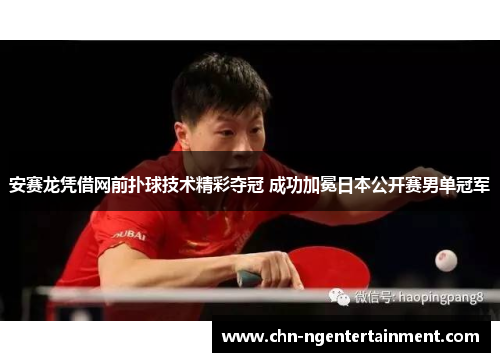 安赛龙凭借网前扑球技术精彩夺冠 成功加冕日本公开赛男单冠军