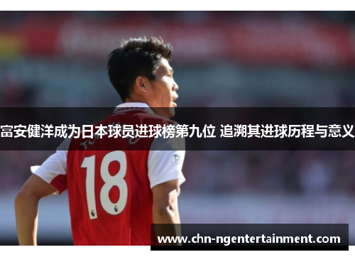 富安健洋成为日本球员进球榜第九位 追溯其进球历程与意义