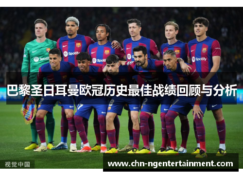 巴黎圣日耳曼欧冠历史最佳战绩回顾与分析