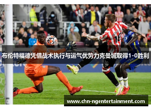 布伦特福德凭借战术执行与运气优势力克曼城取得1-0胜利