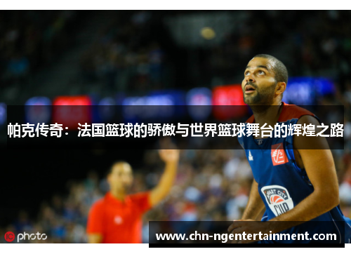 帕克传奇:法国篮球的骄傲与世界篮球舞台的辉煌之路 帕克传奇:法国篮球的骄傲与世界篮球舞台的辉煌之路