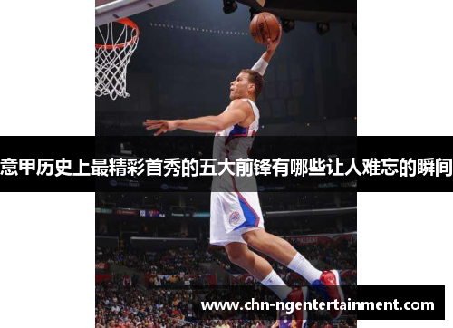 意甲历史上最精彩首秀的五大前锋有哪些让人难忘的瞬间 意甲历史上最精彩首秀的五大前锋有哪些让人难忘的瞬间