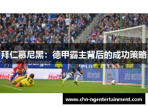 拜仁慕尼黑:德甲霸主背后的成功策略 拜仁慕尼黑:德甲霸主背后的成功策略