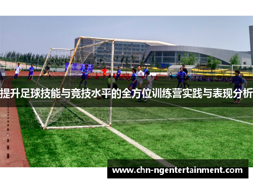 提升足球技能与竞技水平的全方位训练营实践与表现分析