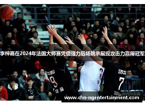 李梓嘉在2024年法国大师赛凭借强力后场跳杀展现攻击力赢得冠军 李梓嘉在2024年法国大师赛凭借强力后场跳杀展现攻击力赢得冠军