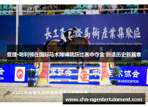 查理·哈利顿在国际马术障碍跳跃比赛中夺金 创造历史新篇章