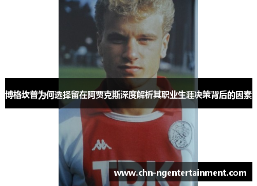 博格坎普为何选择留在阿贾克斯深度解析其职业生涯决策背后的因素