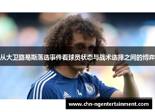 从大卫路易斯落选事件看球员状态与战术选择之间的博弈