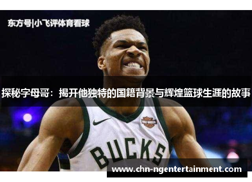 探秘字母哥：揭开他独特的国籍背景与辉煌篮球生涯的故事
