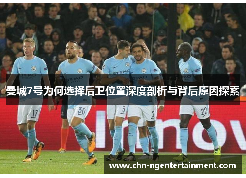 曼城7号为何选择后卫位置深度剖析与背后原因探索