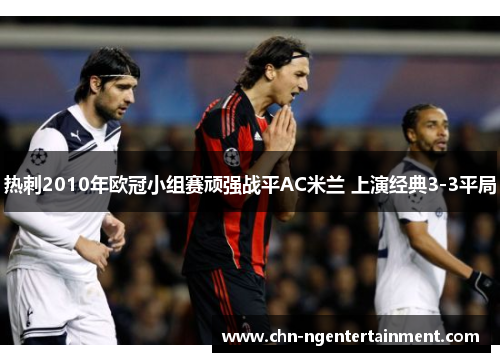 热刺2010年欧冠小组赛顽强战平AC米兰 上演经典3-3平局