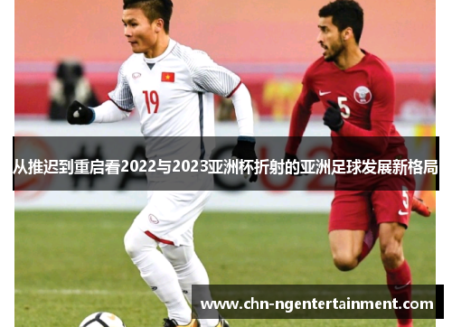 从推迟到重启看2022与2023亚洲杯折射的亚洲足球发展新格局