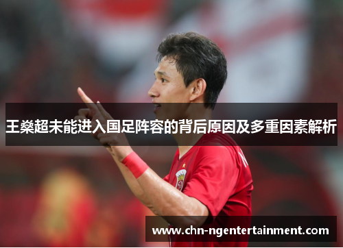 王燊超未能进入国足阵容的背后原因及多重因素解析 王燊超未能进入国足阵容的背后原因及多重因素解析