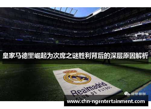 皇家马德里崛起为次席之谜胜利背后的深层原因解析 皇家马德里崛起为次席之谜胜利背后的深层原因解析