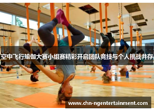 空中飞行瑜伽大赛小组赛精彩开启团队竞技与个人挑战并存