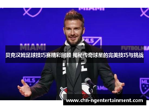 贝克汉姆足球技巧赛精彩回顾 揭秘传奇球星的完美技巧与挑战