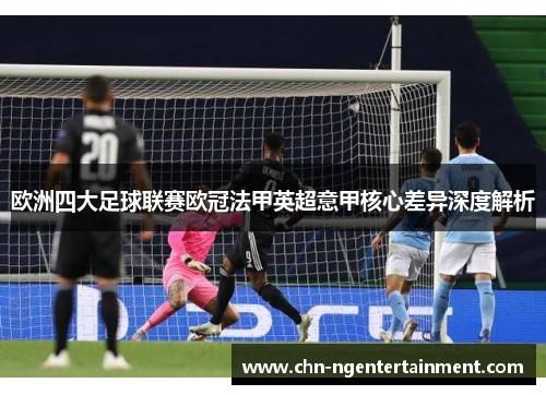 欧洲四大足球联赛欧冠法甲英超意甲核心差异深度解析