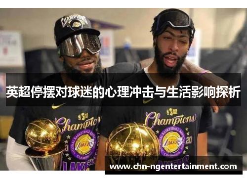 英超停摆对球迷的心理冲击与生活影响探析 英超停摆对球迷的心理冲击与生活影响探析