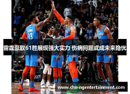 雷霆豪取61胜展现强大实力 伤病问题或成未来隐忧 雷霆豪取61胜展现强大实力 伤病问题或成未来隐忧