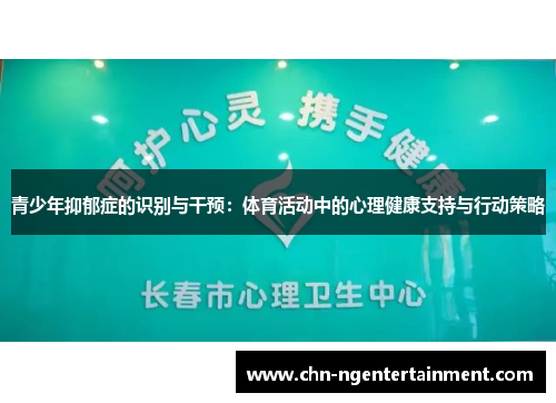青少年抑郁症的识别与干预:体育活动中的心理健康支持与行动策略 青少年抑郁症的识别与干预:体育活动中的心理健康支持与行动策略