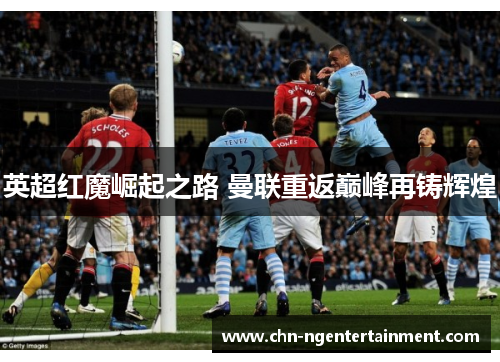 英超红魔崛起之路 曼联重返巅峰再铸辉煌