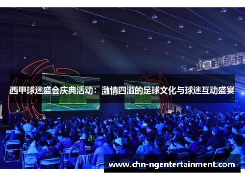 西甲球迷盛会庆典活动：激情四溢的足球文化与球迷互动盛宴