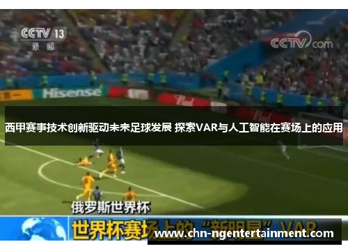 西甲赛事技术创新驱动未来足球发展 探索VAR与人工智能在赛场上的应用