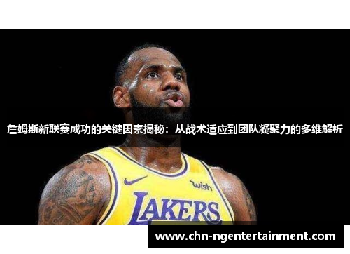 詹姆斯新联赛成功的关键因素揭秘：从战术适应到团队凝聚力的多维解析