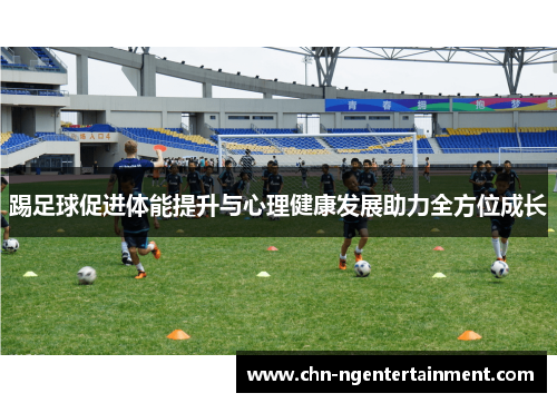 踢足球促进体能提升与心理健康发展助力全方位成长