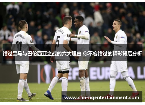 错过皇马与巴伦西亚之战的六大理由 你不容错过的精彩背后分析