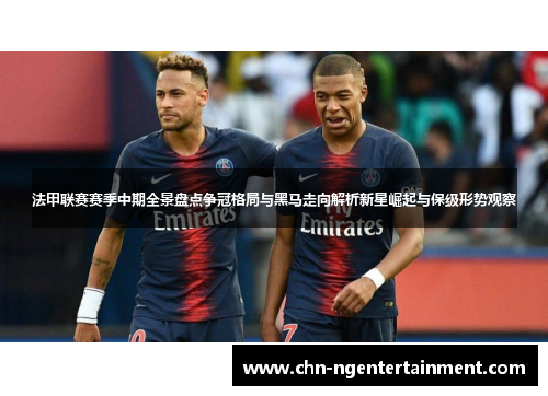 法甲联赛赛季中期全景盘点争冠格局与黑马走向解析新星崛起与保级形势观察