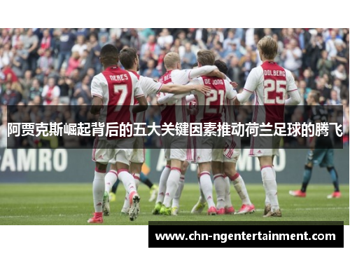 阿贾克斯崛起背后的五大关键因素推动荷兰足球的腾飞 阿贾克斯崛起背后的五大关键因素推动荷兰足球的腾飞