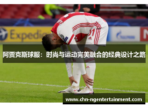 阿贾克斯球服:时尚与运动完美融合的经典设计之路 阿贾克斯球服:时尚与运动完美融合的经典设计之路