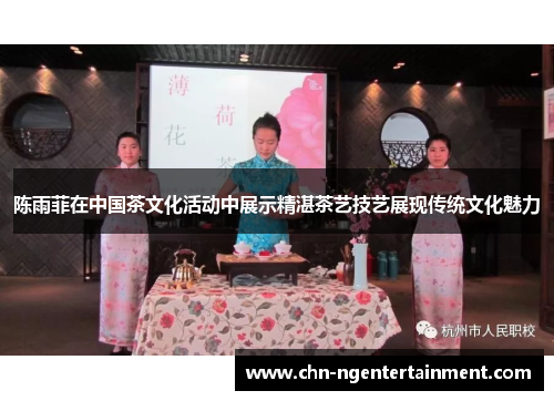 陈雨菲在中国茶文化活动中展示精湛茶艺技艺展现传统文化魅力