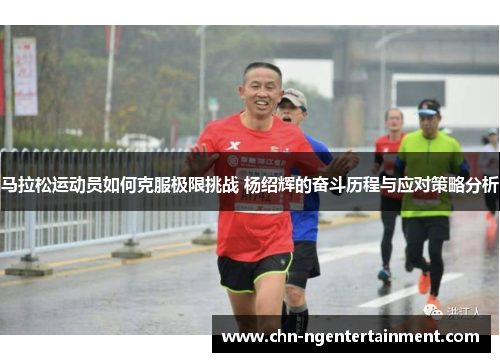 马拉松运动员如何克服极限挑战 杨绍辉的奋斗历程与应对策略分析