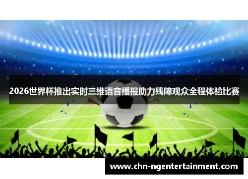 2026世界杯推出实时三维语音播报助力残障观众全程体验比赛