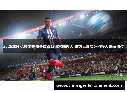 2026年FIFA技术委员会建议取消常规换人 改为无限次死球换人未获通过